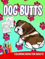 Dog Butts Coloring Book For Adults: Butthole Funny Gag Gifts Unique White Elephant Werid Stuff Animals Relaxation Lover Pranks 1677033746 Book Cover