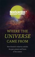 Where the Universe Came From: How Einstein’s relativity unlocks the past, present and future of the cosmos 1857886666 Book Cover