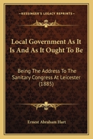 Local Government As It Is And As It Ought To Be: Being The Address To The Sanitary Congress At Leicester (1885) 1120319455 Book Cover
