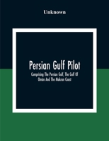Persian Gulf Pilot: Comprising the Persian Gulf, the Gulf of Omn and the Makrn Coast (Classic Reprint) 9354307043 Book Cover