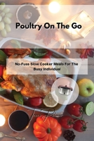 Poultry On The Go: No-Fuss Slow Cooker Meals For The Busy Individual 1803356073 Book Cover