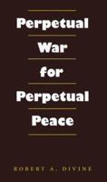 Perpetual War for Perpetual Peace (Foreign Relations and the Presidency, No. 5) 1585441058 Book Cover