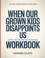 The Real Understanding Knowledge WHEN OUR GROWN KIDS DISSAPOINTS US: Clarity On The Book's Core Message B0GJMWP45S Book Cover