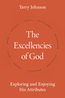 The Excellencies of God: Exploring and Enjoying His Attributes 1601789300 Book Cover