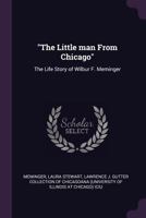 The Little Man From Chicago: The Life Story of Wilbur F. Meminger 1342234111 Book Cover