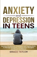 Anxiety and Depression in Teens: Develop Mindfulness Strategies & Coping Skills to Manage Emotions, Control Your Thoughts & Boost Confidence B0C6G7FHMW Book Cover