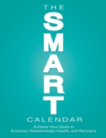 THE SMART CALENDAR: Achieve Your Goals In Business, Relationships, Health, and Recovery B0CK3MXQ2R Book Cover