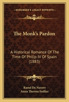 The Monk's Pardon. A Historical Romance of the Time of Philip IV. of Spain. From the French of Raoul de Navery by Anna T. Sadlier 1165607646 Book Cover