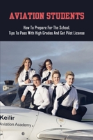 Aviation Students: How To Prepare For The School, Tips To Pass With High Grades And Get Pilot License: Training Tips For Every Student Pilot B091DWWD7W Book Cover