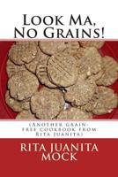 Look Ma, No Grains!: (Another grain-free cookbook from Rita Juanita) 1501092413 Book Cover