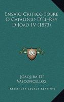 Ensaio Critico Sobre O Catalogo d'El-Rey D. Jo�o IV... 1287967248 Book Cover