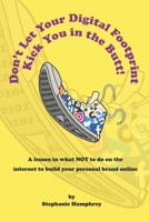 Don't Let Your Digital Footprint Kick You in the Butt!: A lesson in what NOT to on the internet to build your personal brand online 0578741229 Book Cover