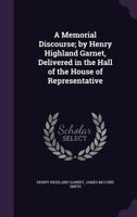 A Memorial Discourse; by Henry Highland Garnet, Delivered in the Hall of the House of Representative 1275858163 Book Cover