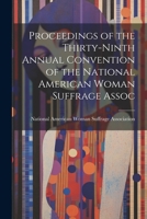 Proceedings of the Thirty-Ninth Annual Convention of the National American Woman Suffrage Assoc 1022073036 Book Cover