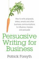 Persuasive Writing for Business: How to Write Proposals, Letters, Emails and Other Business Communications to Influence, Impress and Persuade 1781331022 Book Cover
