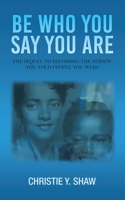 Be Who You Say You Are: The Sequel to Becoming the Person You Told People You Were 1665741260 Book Cover