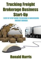 Trucking Freight Brokerage Business Start-Up: Step By Step Guide To Become a Successful Freight Broker 197625082X Book Cover