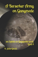 A Berserker Army on Ganymede: An Exploits on Ganymede novel, Level 4 B085RNLL88 Book Cover