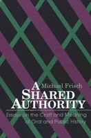 A Shared Authority: Essays on the Craft and Meaning of Oral and Public History (Suny Series in Oral and Public History) 0791401332 Book Cover