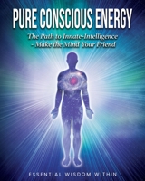 Pure Conscious Energy: The Path to Innate-Intelligence ~ Make the Mind Your Friend B08C8R9QVY Book Cover