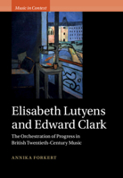 Elisabeth Lutyens and Edward Clark: The Orchestration of Progress in British Twentieth-Century Music 1009337351 Book Cover