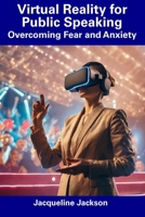 Virtual Reality for Public Speaking: Overcoming Fear and Anxiety B0CFZNPJ22 Book Cover