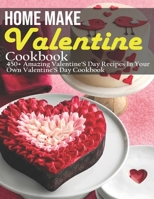Home Make Valentine Cookbook: 450+ Amazing Valentine'S Day Recipes In Your Own Valentine'S Day Cookbook B08VFP1RPS Book Cover
