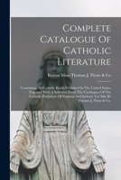 Complete Catalogue Of Catholic Literature: Containing All Catholic Books Published In The United States, Together With A Selection From The Catalogues ... Ireland. For Sale By Thomas J. Flynn & Co. 1176558587 Book Cover