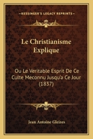Le Christianisme Explique: Ou Le Veritable Esprit De Ce Culte Meconnu Jusqu'a Ce Jour (1837) 1160149526 Book Cover