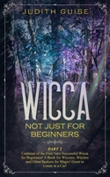 Wicca: Not Just for Beginners. Part 2 - Continue of the First Very Successful Wicca for Beginners! A Book for Wiccans, Witches and Other Seekers for Magic! Great to Listen in a Car! 1085920720 Book Cover