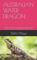 AUSTRALIAN WATER DRAGON: The Best Care Guide On Everything You Need To Know About Keeping The Australian Water Dragon As Pet. B08YQ4Z9T5 Book Cover