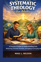 52 Weeks of Systematic Theology For Adults: A practical Guide to Understanding God , mastering Christian Doctrine and applying it in Everyday life B0GQPW3Z5X Book Cover