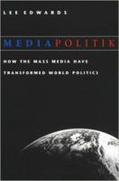 Mediapolitik: How the Mass Media Have Transformed World Politics 0813209927 Book Cover