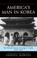 America's Man in Korea: The Private Letters of George Clayton Foulk 0739120980 Book Cover