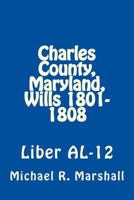 Charles County, Maryland, Wills 1801-1808: Liber AL-12 1975624629 Book Cover