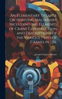 An Elementary Treatise On Hoisting Machinery Including the Elements of Crane Construction and Descriptions of the Various Types of Cranes in Use 1020277564 Book Cover