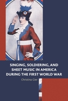 Singing, Soldiering, and Sheet Music in America During the First World War 1498516025 Book Cover