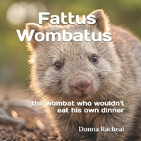 Fattus Wombatus: the wombat who wouldn't eat his own dinner (Australian Animals - their stories) B0FQ4BTGTD Book Cover