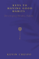 Keys To Having Good Habits: Developing Healthy Habits B0BHL2XDTD Book Cover