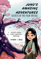 JUNO’S AMAZING ADVENTURES: SECRETS OF THE FOUR VIRTUES: DISCOVER COURAGE, CLARITY, CONVICTION & COMPASSION 3282642385 Book Cover