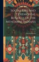 Social Life and Ceremonial Bundles of the Menomini Indians; Volume 13 1021754110 Book Cover