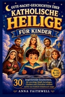 GUTE-NACHT-GESCHICHTEN ÜBER KATHOLISCHE HEILIGE FÜR KINDER: 30 inspirierende Geschichten, die unruhige Köpfe beruhigen, Glauben und Charakter stärken ... Schlafenszeit sorgen (German Edition) B0H1VTDPNZ Book Cover