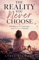 The Reality You Never Choose: 150 Ways To Heal From Loss And Rediscover Yourself B0H7KN5H6M Book Cover