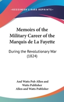 Memoirs Of The Military Career Of The Marquis De La Fayette: During The Revolutionary War 1160746540 Book Cover