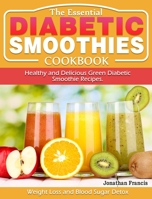 The Essential Diabetic Smoothie Cookbook: Healthy and Delicious Green Diabetic Smoothie Recipes. 1649843240 Book Cover