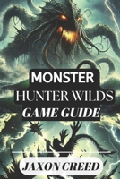 MONSTER HUNTER: WILDS GAME GUIDE: Your Path to Victory: Tips, Tricks, and Secrets for Dominating the Hunt B0DYQH7CPY Book Cover