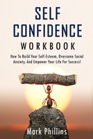 Self Confidence Workbook: How to Build Self-Esteem, Overcome Social Anxiety, And Empower Your Life For Success! (A Guide To Stop Self-Doubt And Gain Confidence) 1696096472 Book Cover