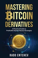 Mastering Bitcoin Derivatives: A Practical Guide to Profitable Market Neutral Strategies B0CCCQYKRX Book Cover