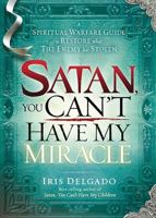 Satan, You Can't Have My Miracle: A Spiritual Warfare Guide to Restore What the Enemy has Stolen 1616388781 Book Cover