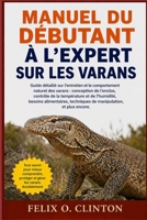 MANUEL DU DÉBUTANT À L'EXPERT SUR LES VARANS: Guide détaillé sur l'entretien et le comportement naturel des varans : conception de l'enclos, contrôle ... et plus encore. (French Edition) B0GYN7769V Book Cover